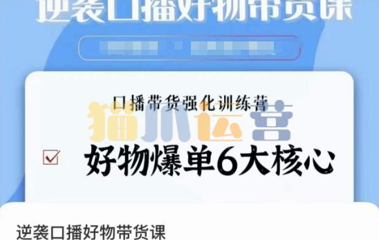 逆袭・口播好物带货课,好物爆单6大核心,口播带货强化训练营-猫爪运营资源站