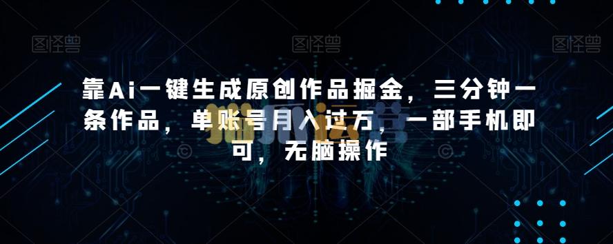 靠Ai一键生成原创作品掘金,三分钟一条作品,单账号月入过万,一部手机即可,无脑操作【揭秘】-猫爪运营资源站