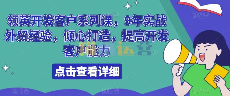 领英开发客户系列课,9年实战外贸经验,倾心打造,提高开发客户能力-猫爪运营资源站