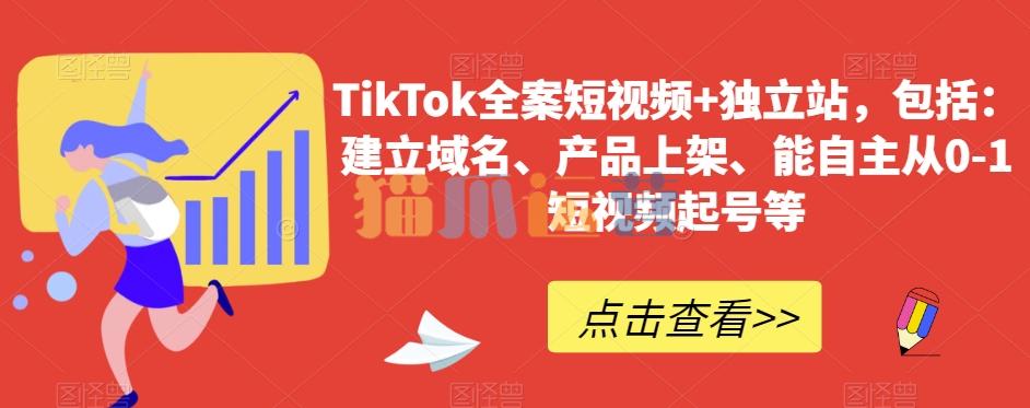 TikTok全案短视频+独立站,包括:建立域名、产品上架、能自主从0-1短视频起号等-猫爪运营资源站