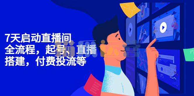 7天启动直播间全流程,全流程,起号、直播搭建,付费投流等-猫爪运营资源站