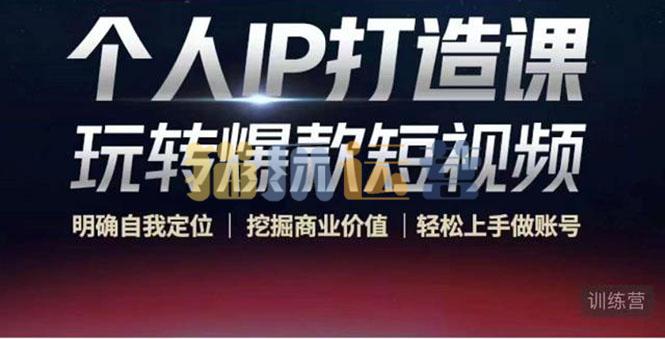 个人IP打造课-玩转爆款短视频-猫爪运营资源站