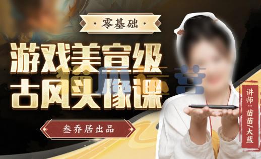 叁乔居2022游戏美宣级古风头像课【画质不错有素材】-猫爪运营资源站