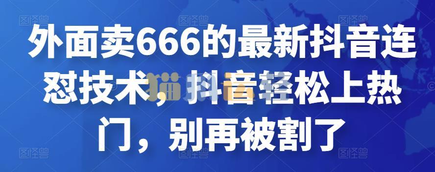 外面卖666的最新抖音连怼技术,抖音轻松上热门-猫爪运营资源站