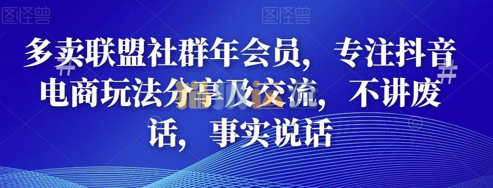 多卖联盟社群年会员,专注抖音电商玩法分享及交流,不讲废话,事实说话-猫爪运营资源站
