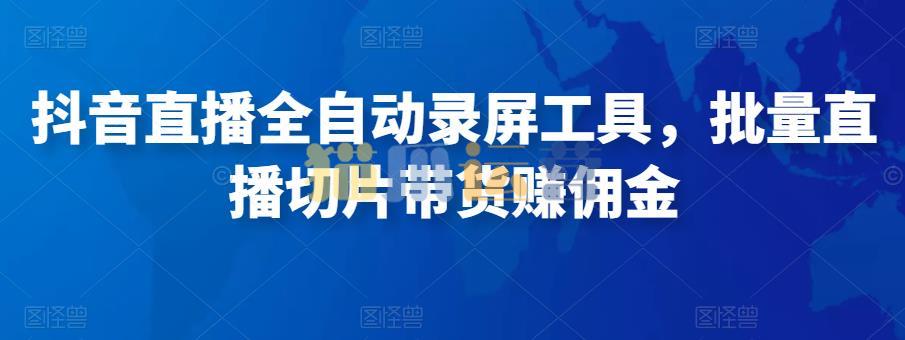 抖音直播全自动录屏工具,批量直播切片带货赚佣金(软件+使用教程)-猫爪运营资源站
