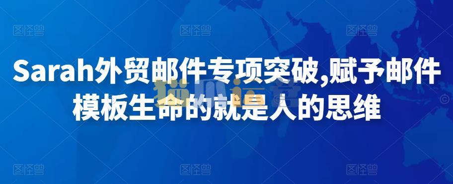 Sarah外贸邮件专项突破,赋予邮件模板生命的就是人的思维-猫爪运营资源站