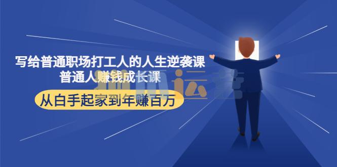 写给普通职场打工人的人生逆袭课,普通个体赚钱成长课-猫爪运营资源站