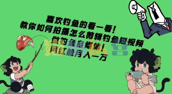 喜欢钓鱼的看一看!教你如何拍摄怎么剪辑钓鱼短视频,做钓鱼自媒体!-猫爪运营资源站