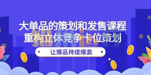 大单品的策划和发售课程:重构立体竞争卡位策划,让爆品持续爆卖-猫爪运营资源站