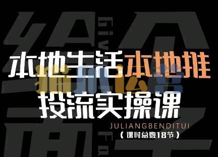 本地生活本地推投流实操课:通识篇+实操篇+技巧篇(18节)-猫爪运营资源站