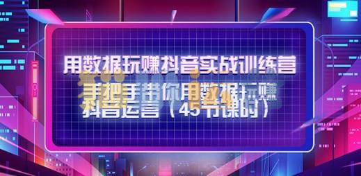 用数据玩赚抖音实战训练营:手把手带你用数据玩赚抖音运营-猫爪运营资源站