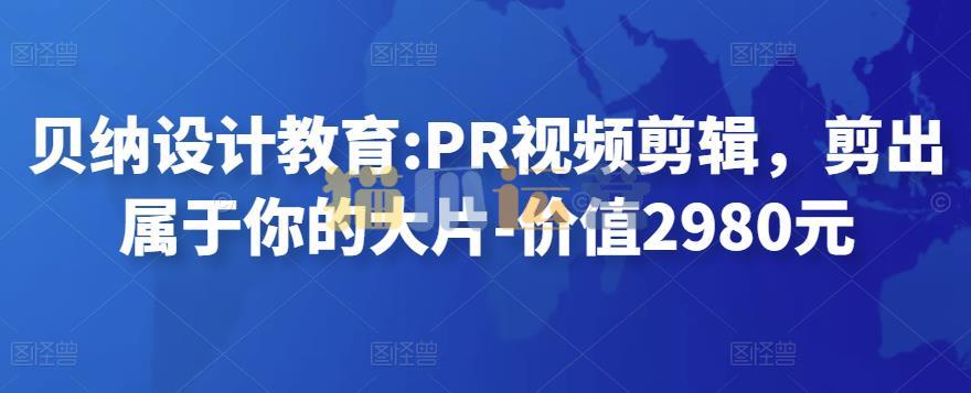 贝纳设计教育PR视频剪辑,剪出属于你的大片-价值2980元-猫爪运营资源站