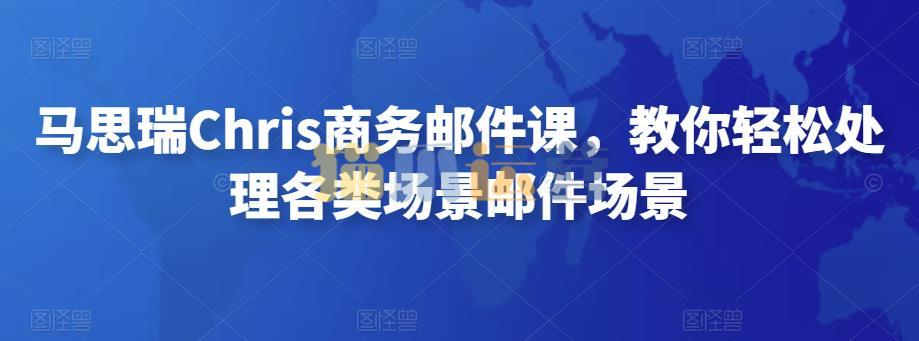 马思瑞Chris商务邮件课,教你轻松处理各类场景邮件场景-猫爪运营资源站
