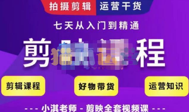 小淇老师・剪映教学短视频运营课,拍摄剪辑运营干货,学习如何使用剪映剪辑技巧等-猫爪运营资源站