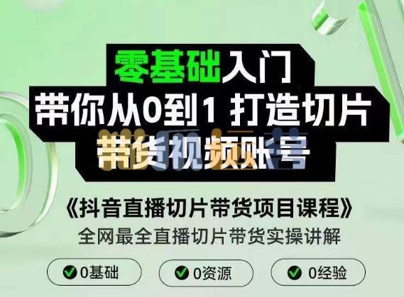 抖音直播切片带货项目课程,零基础入门带你从0到1打造切片带货视频账号-猫爪运营资源站