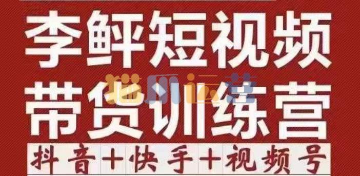 李鲆・短视频带货训练营(第11+12期+13期),手把手教你短视频带货,听话照做,保证出单-猫爪运营资源站