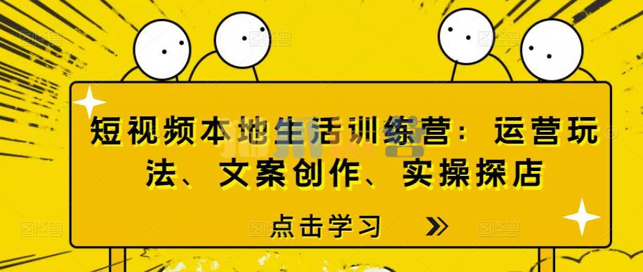 短视频本地生活训练营:运营玩法、文案创作、实操探店-猫爪运营资源站