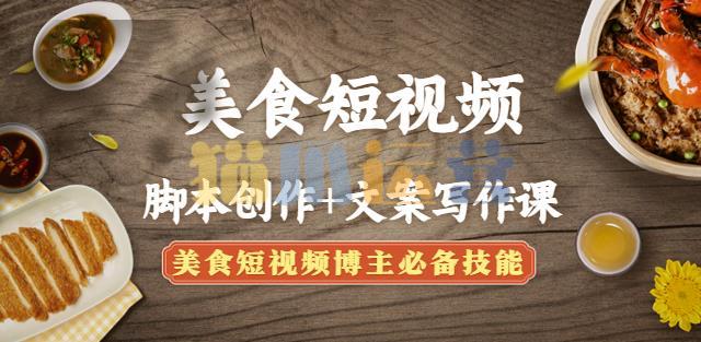 美食短视频脚本创作+文案写作课:美食短视频博主必备技能-猫爪运营资源站