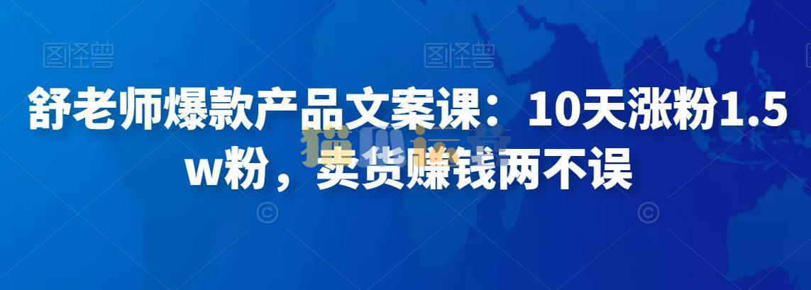 舒老师爆款产品文案课:10天涨粉1.5w粉,卖货赚钱两不误-猫爪运营资源站
