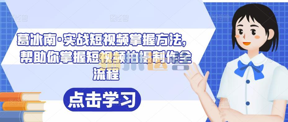 葛冰南・实战短视频掌握方法,帮助你掌握短视频拍摄制作全流程-猫爪运营资源站
